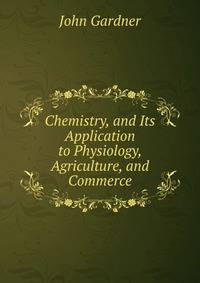 Chemistry, and Its Application to Physiology, Agriculture, and Commerce