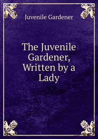 The Juvenile Gardener, Written by a Lady