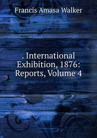 . International Exhibition, 1876: Reports, Volume 4