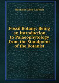 Fossil Botany: Being an Introduction to Palaeophytology from the Standpoint of the Botanist