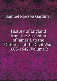 History of England from the Accession of James I. to the Outbreak of the Civil War, 1603-1642, Volume 2