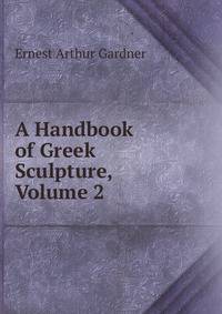A Handbook of Greek Sculpture, Volume 2