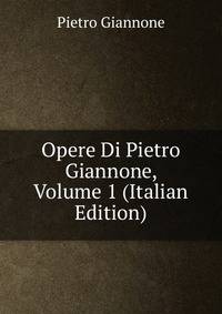 Opere Di Pietro Giannone, Volume 1 (Italian Edition)