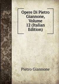 Opere Di Pietro Giannone, Volume 12 (Italian Edition)