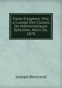 Traite D'alg?bre: Ptie. a L'usage Des Classes De Math?matiques Sp?ciales. Nouv. ?d., 1878