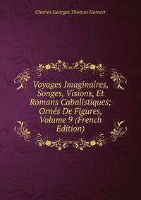 Voyages Imaginaires, Songes, Visions, Et Romans Cabalistiques; Ornes De Figures, Volume 9 (French Edition)