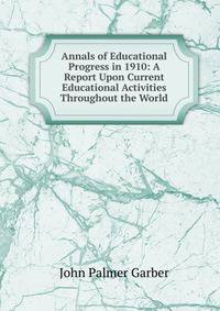 Annals of Educational Progress in 1910: A Report Upon Current Educational Activities Throughout the World