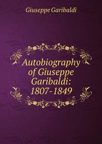 Autobiography of Giuseppe Garibaldi: 1807-1849