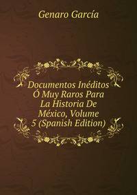 Documentos Ineditos O Muy Raros Para La Historia De Mexico, Volume 5 (Spanish Edition)