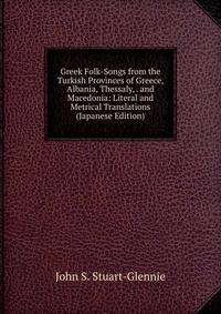 Greek Folk-Songs from the Turkish Provinces of Greece, Albania, Thessaly, . and Macedonia: Literal and Metrical Translations (Japanese Edition)