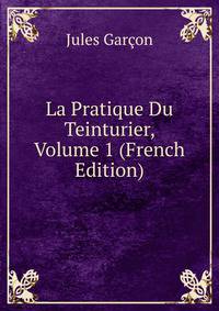 La Pratique Du Teinturier, Volume 1 (French Edition)