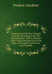 A Harmony of the Four Gospels in Greek, According to the Text of Tischendorf: With a Collation of the Textus Receptus and of the Texts of Griesbach, Lachmann, and Tregelles