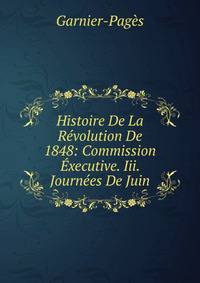 Histoire De La Revolution De 1848: Commission Executive. Iii. Journees De Juin