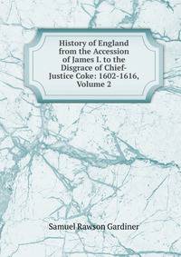 History of England from the Accession of James I. to the Disgrace of Chief-Justice Coke: 1602-1616, Volume 2