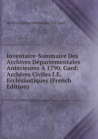 Inventaire-Sommaire Des Archives Departementales Anterieures A 1790, Gard: Archives Civiles I.E. Ecclesiastiques (French Edition)
