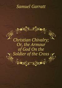 Christian Chivalry; Or, the Armour of God On the Soldier of the Cross