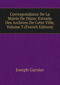 Correspondance De La Mairie De Dijon: Extraite Des Archives De Cette Ville, Volume 3 (French Edition)