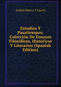 Estudios Y Pasatiempos: Coleccion De Ensayos Filosoficos, Historicos Y Literarios (Spanish Edition)