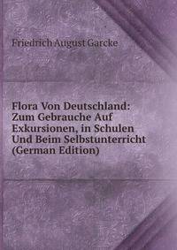 Flora Von Deutschland: Zum Gebrauche Auf Exkursionen, in Schulen Und Beim Selbstunterricht (German Edition)