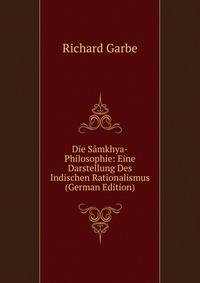 Die S?mkhya-Philosophie: Eine Darstellung Des Indischen Rationalismus (German Edition)