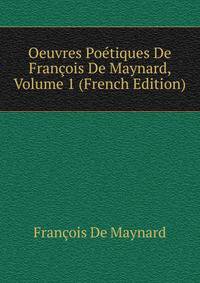 Oeuvres Poetiques De Francois De Maynard, Volume 1 (French Edition)