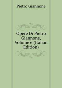 Opere Di Pietro Giannone, Volume 6 (Italian Edition)