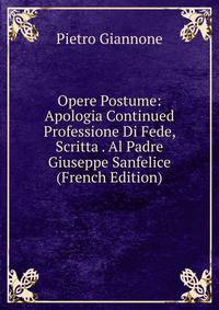 Opere Postume: Apologia Continued Professione Di Fede, Scritta . Al Padre Giuseppe Sanfelice (French Edition)