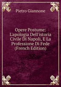 Opere Postume: L'apologia Dell'istoria Civile Di Napoli, E La Professione Di Fede (French Edition)