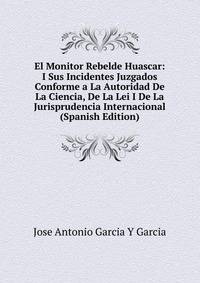 El Monitor Rebelde Huascar: I Sus Incidentes Juzgados Conforme a La Autoridad De La Ciencia, De La Lei I De La Jurisprudencia Internacional (Spanish Edition)