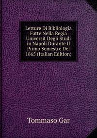 Letture Di Bibliologia Fatte Nella Regia Universit Degli Studi in Napoli Durante Il Primo Semestre Del 1865 (Italian Edition)