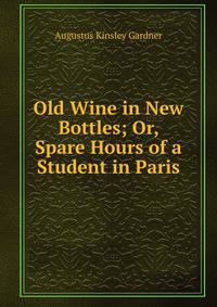 Old Wine in New Bottles; Or, Spare Hours of a Student in Paris