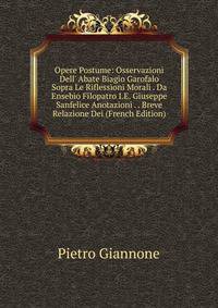 Opere Postume: Osservazioni Dell' Abate Biagio Garofalo Sopra Le Riflessioni Morali . Da Ensebio Filopatro I.E. Giuseppe Sanfelice Anotazioni . . Breve Relazione Dei (French Edition)