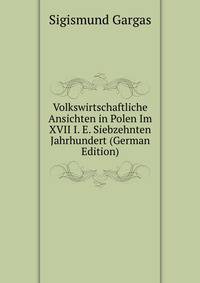 Volkswirtschaftliche Ansichten in Polen Im XVII I. E. Siebzehnten Jahrhundert (German Edition)