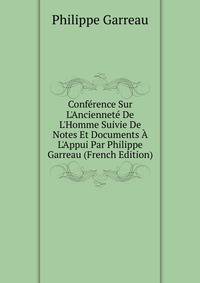 Conf?rence Sur L'Anciennet? De L'Homme Suivie De Notes Et Documents ? L'Appui Par Philippe Garreau (French Edition)