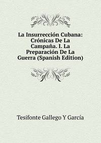 La Insurreccion Cubana: Cronicas De La Campana. I. La Preparacion De La Guerra (Spanish Edition)