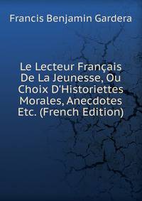 Le Lecteur Fran?ais De La Jeunesse, Ou Choix D'Historiettes Morales, Anecdotes Etc. (French Edition)