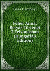 Feher Anna: Betyar-Tortenet 3 Felvonasban (Hungarian Edition)