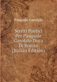 Scritti Poetici Per Pasquale Garofalo Duca Di Bonito (Italian Edition)