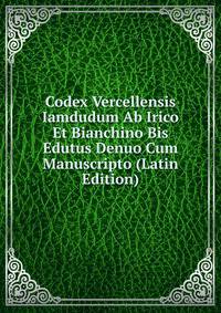 Codex Vercellensis Iamdudum Ab Irico Et Bianchino Bis Edutus Denuo Cum Manuscripto (Latin Edition)