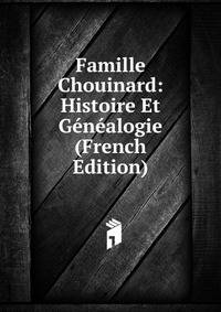 Famille Chouinard: Histoire Et Genealogie (French Edition)