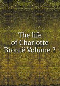 The life of Charlotte Bronte Volume 2