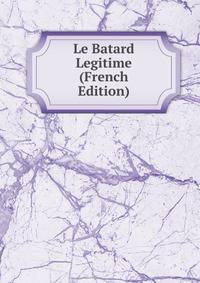 Le Batard Legitime (French Edition)