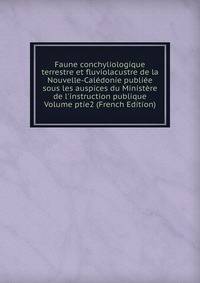 Faune conchyliologique terrestre et fluviolacustre de la Nouvelle-Cal?donie publi?e sous les auspices du Minist?re de l'instruction publique Volume ptie2 (French Edition)