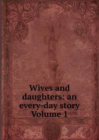Wives and daughters: an every-day story Volume 1