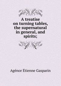 A treatise on turning tables, the supernatural in general, and spirits;