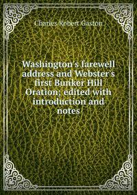 Washington's farewell address and Webster's first Bunker Hill Oration; edited with introduction and notes