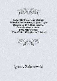 Codex Diplomaticus Majoris Poloni? Documenta, Et Jam Typis Descripta, Et Adhuc Inedita Complectens, Annum 1400 Attingentia: 1350-1399.(1879) (Latin Edition)
