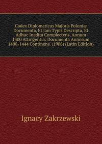 Codex Diplomaticus Majoris Poloni? Documenta, Et Jam Typis Descripta, Et Adhuc Inedita Complectens, Annum 1400 Attingentia: Documenta Annorum 1400-1444 Continens. (1908) (Latin Edition)