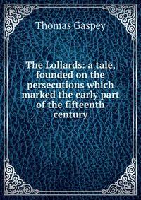 The Lollards: a tale, founded on the persecutions which marked the early part of the fifteenth century