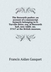The Bosworth psalter: an account of a manuscript formerly belonging to O. Turville-Petre, esq. of Bosworth hall, now Addit. ms. 37517 at the British museum;
